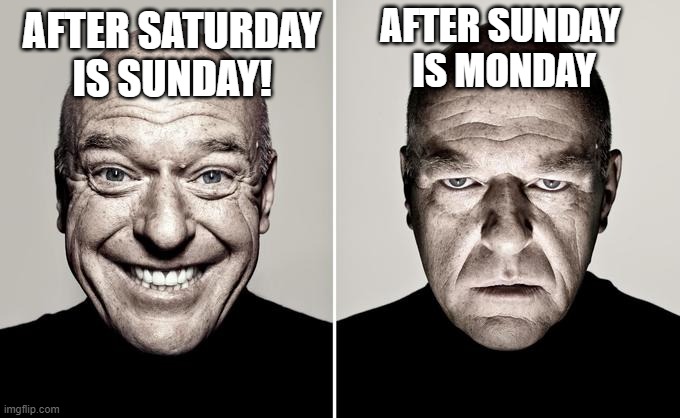 Every single time | AFTER SUNDAY 
IS MONDAY; AFTER SATURDAY IS SUNDAY! | image tagged in dean norris reaction | made w/ Imgflip meme maker