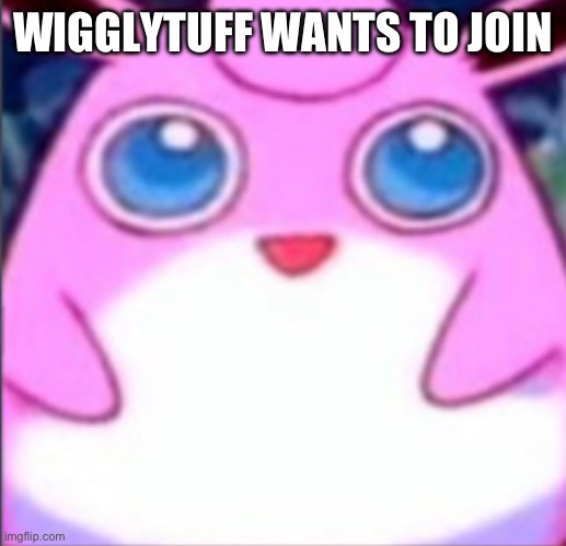 Wigglytuff | WIGGLYTUFF WANTS TO JOIN | image tagged in wigglytuff | made w/ Imgflip meme maker