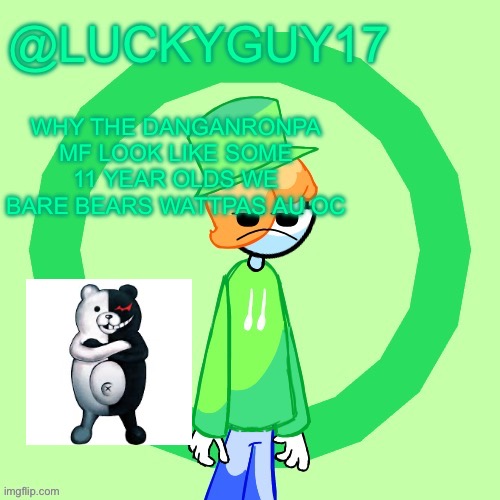 LuckyGuy17 Template | WHY THE DANGANRONPA MF LOOK LIKE SOME 11 YEAR OLDS WE BARE BEARS WATTPAS AU OC | image tagged in luckyguy17 template | made w/ Imgflip meme maker