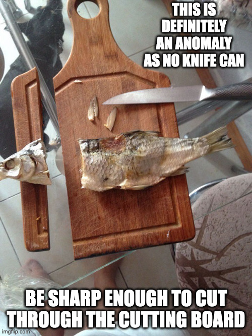 Cutting Through the Cutting Board | THIS IS DEFINITELY AN ANOMALY AS NO KNIFE CAN; BE SHARP ENOUGH TO CUT THROUGH THE CUTTING BOARD | image tagged in cutting board,memes | made w/ Imgflip meme maker