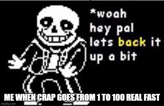 woah hey pal lets back it up a bit | ME WHEN CRAP GOES FROM 1 TO 100 REAL FAST | image tagged in woah hey pal lets back it up a bit | made w/ Imgflip meme maker