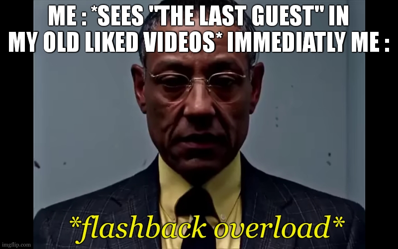 So much nostalgia of the good old days | ME : *SEES "THE LAST GUEST" IN MY OLD LIKED VIDEOS* IMMEDIATLY ME :; *flashback overload* | image tagged in gus fring flashback | made w/ Imgflip meme maker