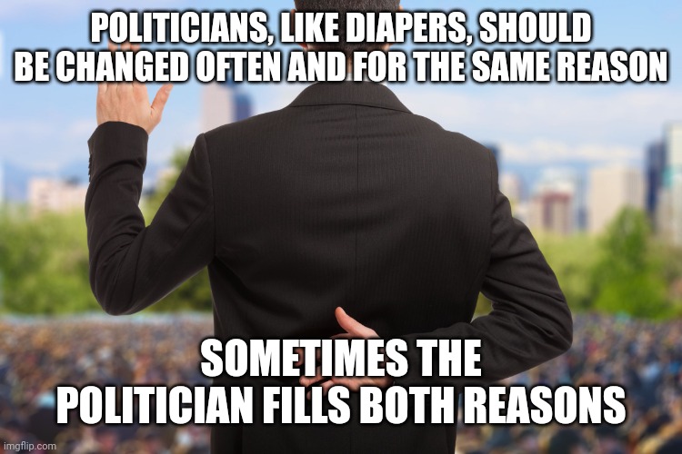 corrupt politicians | POLITICIANS, LIKE DIAPERS, SHOULD BE CHANGED OFTEN AND FOR THE SAME REASON; SOMETIMES THE POLITICIAN FILLS BOTH REASONS | image tagged in corrupt politicians | made w/ Imgflip meme maker