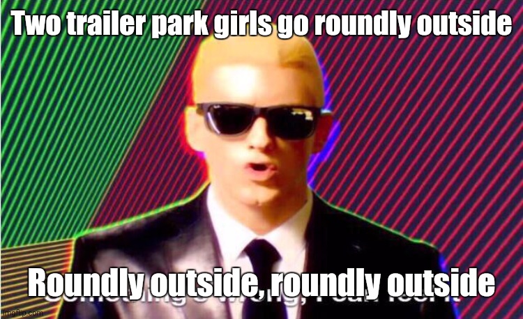 You know | Two trailer park girls go roundly outside; Roundly outside, roundly outside | image tagged in something s wrong | made w/ Imgflip meme maker