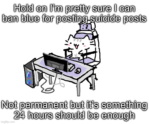 Basil | Hold on I’m pretty sure I can ban blue for posting suicide posts; Not permanent but it’s something
24 hours should be enough | image tagged in basil | made w/ Imgflip meme maker