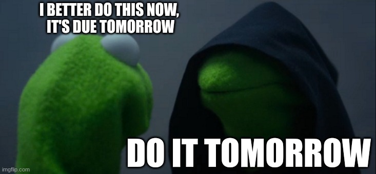 it's due tomorrow | I BETTER DO THIS NOW, 
IT'S DUE TOMORROW; DO IT TOMORROW | image tagged in memes,evil kermit | made w/ Imgflip meme maker