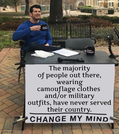 IN ALL COUNTRIES, OF THE WESTERN CIVILIZATION | The majority of people out there,
wearing camouflage clothes 
and/or military outfits, have never served
their country. | image tagged in change my mind,deep thoughts,military,camouflage,so true memes,what if i told you | made w/ Imgflip meme maker