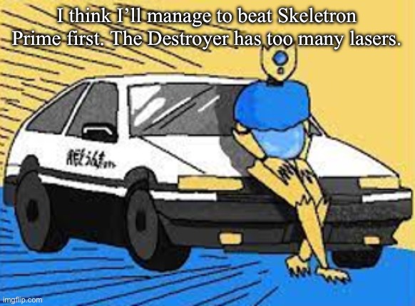 initial d-fect | I think I’ll manage to beat Skeletron Prime first. The Destroyer has too many lasers. | image tagged in initial d-fect | made w/ Imgflip meme maker