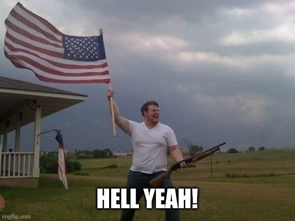 American flag shotgun guy | HELL YEAH! | image tagged in american flag shotgun guy | made w/ Imgflip meme maker