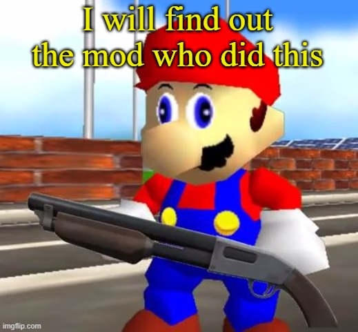 SMG4 Shotgun Mario | I will find out the mod who did this | image tagged in smg4 shotgun mario | made w/ Imgflip meme maker