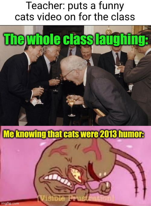 Meme #3,512 | Teacher: puts a funny cats video on for the class; The whole class laughing:; Me knowing that cats were 2013 humor: | image tagged in memes,laughing men in suits,visible frustration,so true,school,cats | made w/ Imgflip meme maker