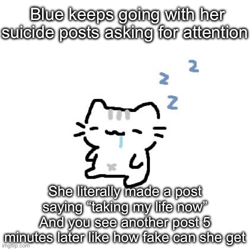 Basil | Blue keeps going with her suicide posts asking for attention; She literally made a post saying “taking my life now”
And you see another post 5 minutes later like how fake can she get | image tagged in basil | made w/ Imgflip meme maker