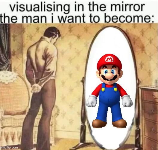 It’s a me | image tagged in visualising in the mirror the man i want to become | made w/ Imgflip meme maker