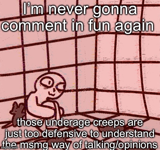 crazy? | I’m never gonna comment in fun again; those underage creeps are just too defensive to understand the msmg way of talking/opinions | image tagged in crazy | made w/ Imgflip meme maker