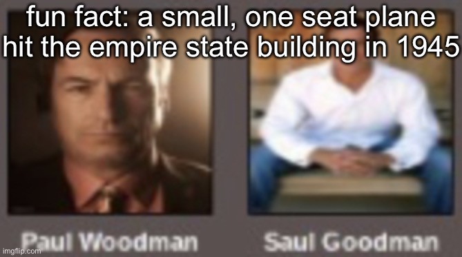 paul vs saul | fun fact: a small, one seat plane hit the empire state building in 1945 | image tagged in paul vs saul | made w/ Imgflip meme maker