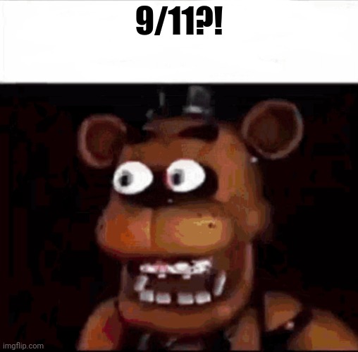 Shocked Freddy Fazbear | 9/11?! | image tagged in shocked freddy fazbear | made w/ Imgflip meme maker