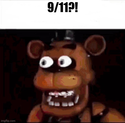 Shocked Freddy Fazbear | 9/11?! | image tagged in shocked freddy fazbear | made w/ Imgflip meme maker