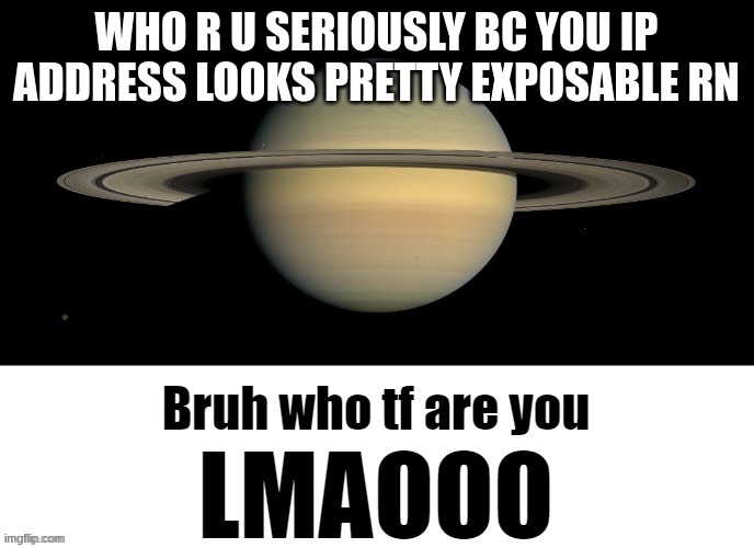 WHO R U SERIOUSLY BC YOU IP ADDRESS LOOKS PRETTY EXPOSABLE RN | made w/ Imgflip meme maker