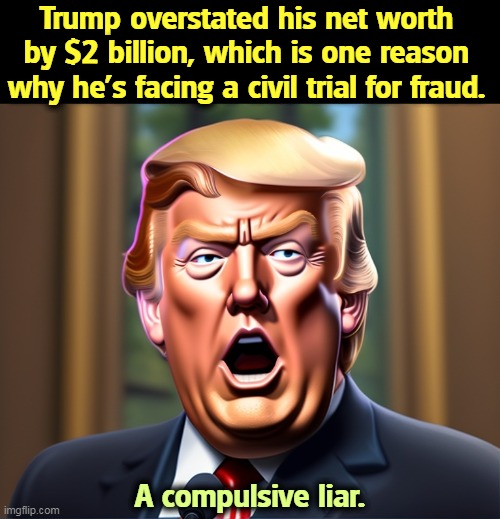 Trump overstated his net worth by $2 billion, which is one reason why he's facing a civil trial for fraud. A compulsive liar. | image tagged in trump,liar,fraud,lawsuit | made w/ Imgflip meme maker