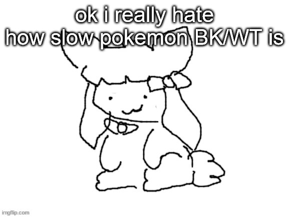 funne bunne (thx cinna!!) | ok i really hate how slow pokemon BK/WT is | image tagged in funne bunne thx cinna | made w/ Imgflip meme maker