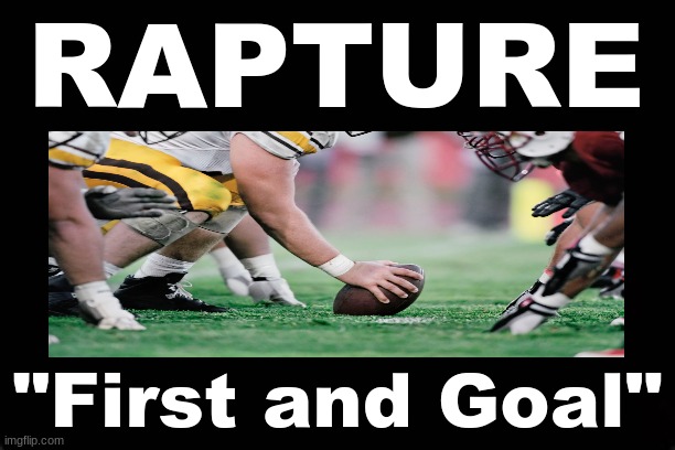 RAPTURE - "First and Goal" | RAPTURE; "First and Goal" | image tagged in rapture,football | made w/ Imgflip meme maker