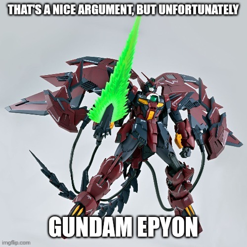 Gonna get a couple model kits on Tuesday, this is one of them. | THAT'S A NICE ARGUMENT, BUT UNFORTUNATELY; GUNDAM EPYON | made w/ Imgflip meme maker