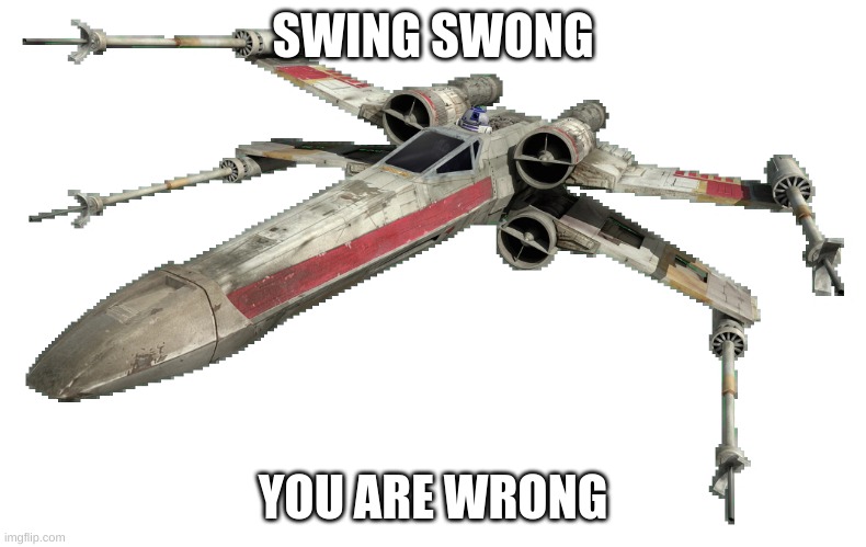 X-Wing | SWING SWONG YOU ARE WRONG | image tagged in x-wing | made w/ Imgflip meme maker