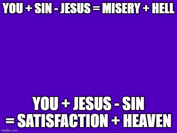 I wanted the Gospel to be my last Imgflip post | YOU + SIN - JESUS = MISERY + HELL; YOU + JESUS - SIN = SATISFACTION + HEAVEN | image tagged in gospel | made w/ Imgflip meme maker