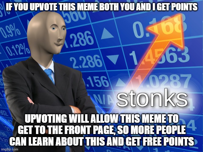 Stonks | IF YOU UPVOTE THIS MEME BOTH YOU AND I GET POINTS; UPVOTING WILL ALLOW THIS MEME TO GET TO THE FRONT PAGE, SO MORE PEOPLE CAN LEARN ABOUT THIS AND GET FREE POINTS | image tagged in stonks | made w/ Imgflip meme maker