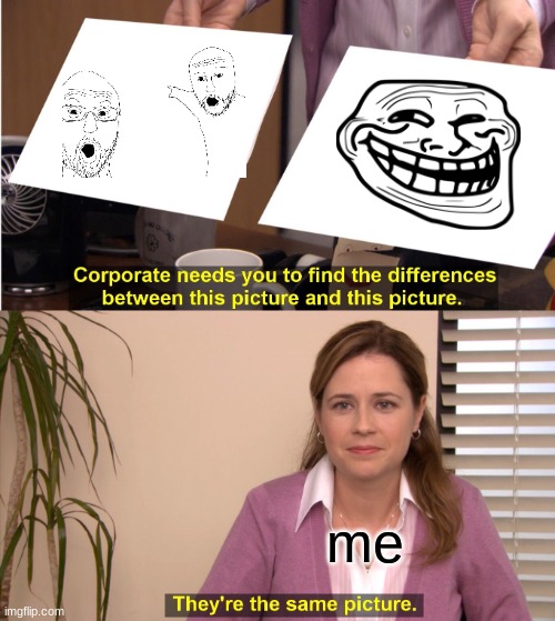 pov me | me | image tagged in memes,they're the same picture | made w/ Imgflip meme maker