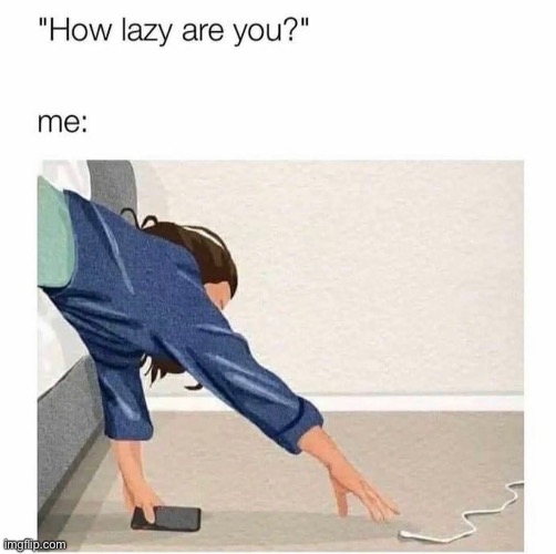 This is me fr | image tagged in relatable,lazy,phone | made w/ Imgflip meme maker