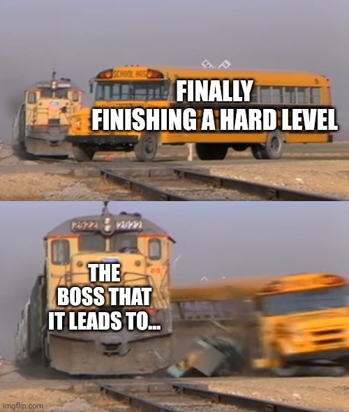 The worst | FINALLY FINISHING A HARD LEVEL; THE BOSS THAT IT LEADS TO... | image tagged in a train hitting a school bus | made w/ Imgflip meme maker