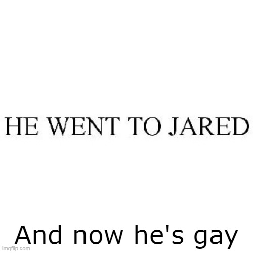Guess He Didn't Go To The Jewelry Store | And now he's gay | image tagged in he went to jared,gay,memes | made w/ Imgflip meme maker