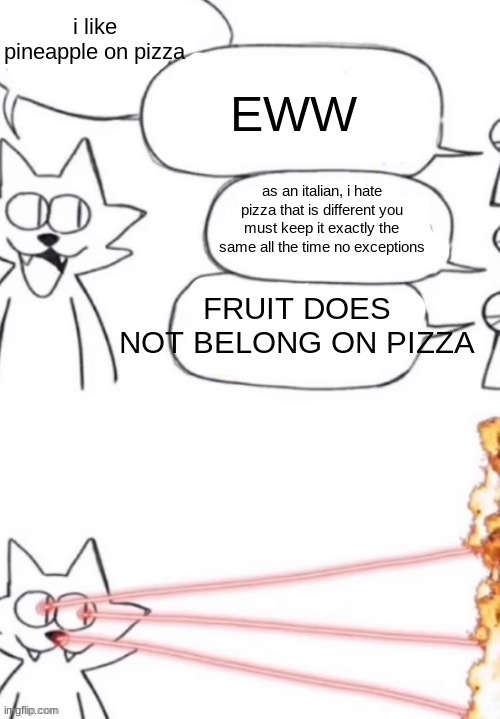 cat laser people | EWW; i like pineapple on pizza; as an italian, i hate pizza that is different you must keep it exactly the same all the time no exceptions; FRUIT DOES NOT BELONG ON PIZZA | image tagged in cat laser people | made w/ Imgflip meme maker