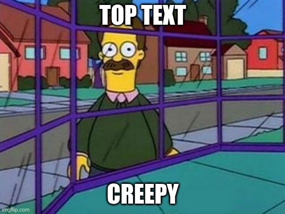 Creepy Flanders | TOP TEXT CREEPY | image tagged in creepy flanders | made w/ Imgflip meme maker