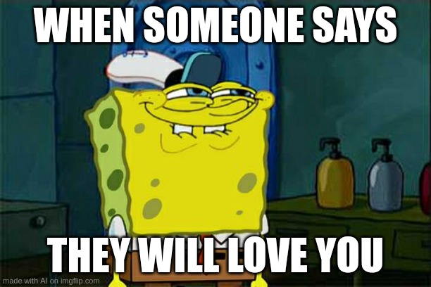 LOVE | WHEN SOMEONE SAYS; THEY WILL LOVE YOU | image tagged in memes,love | made w/ Imgflip meme maker