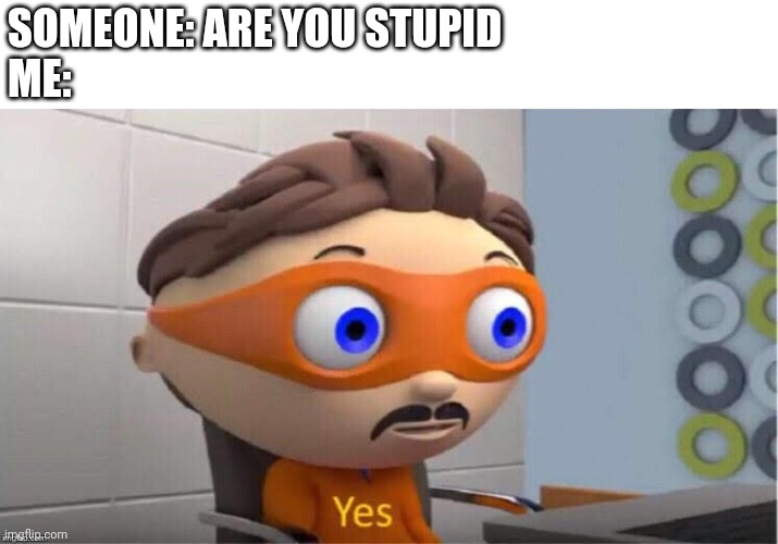 Protegent Yes | SOMEONE: ARE YOU STUPID
ME: | image tagged in protegent yes,relateable | made w/ Imgflip meme maker