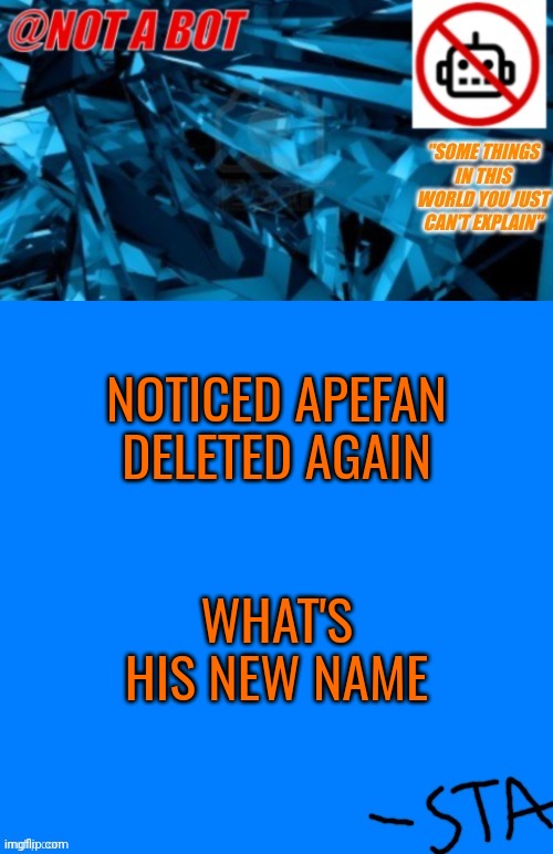 Not a bot temp | NOTICED APEFAN DELETED AGAIN; WHAT'S HIS NEW NAME | made w/ Imgflip meme maker