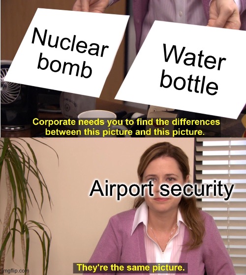 They're The Same Picture Meme | Nuclear bomb; Water bottle; Airport security | image tagged in memes,they're the same picture | made w/ Imgflip meme maker