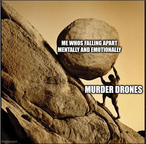 image | ME WHOS FALLING APART MENTALLY AND EMOTIONALLY; MURDER DRONES | image tagged in sisyphus,image | made w/ Imgflip meme maker