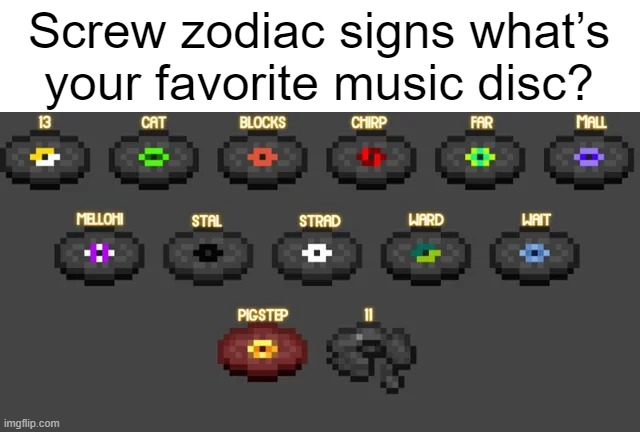 Screw zodiac signs what’s your favorite music disc? | image tagged in minecraft,memes,funny | made w/ Imgflip meme maker