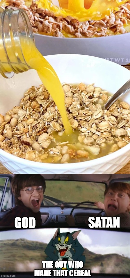 Mmmmm orange juice cereal, tasty | SATAN; GOD; THE GUY WHO MADE THAT CEREAL | image tagged in tom chasing harry and ron weasly,found satan | made w/ Imgflip meme maker