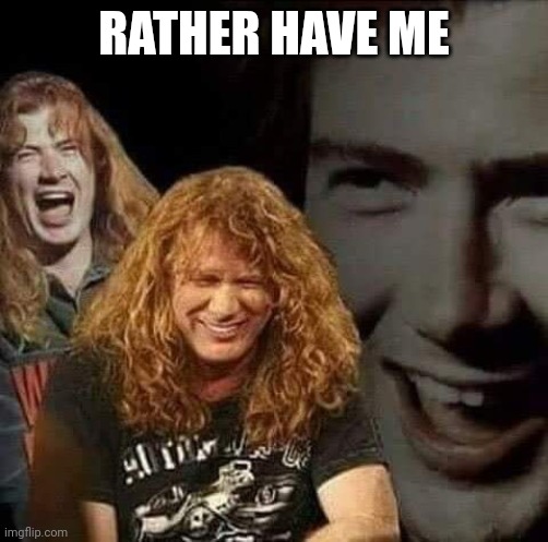 Dave Mustaine laughing | RATHER HAVE ME | image tagged in dave mustaine laughing | made w/ Imgflip meme maker