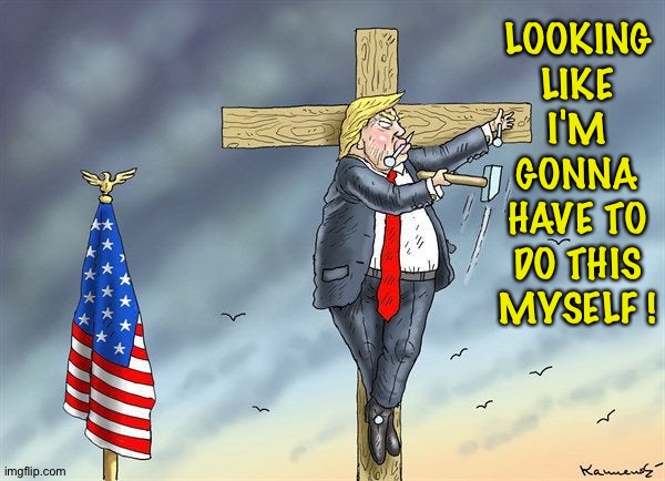DIY job | LOOKING LIKE I'M GONNA HAVE TO DO THIS MYSELF ! | image tagged in trumpifixion | made w/ Imgflip meme maker