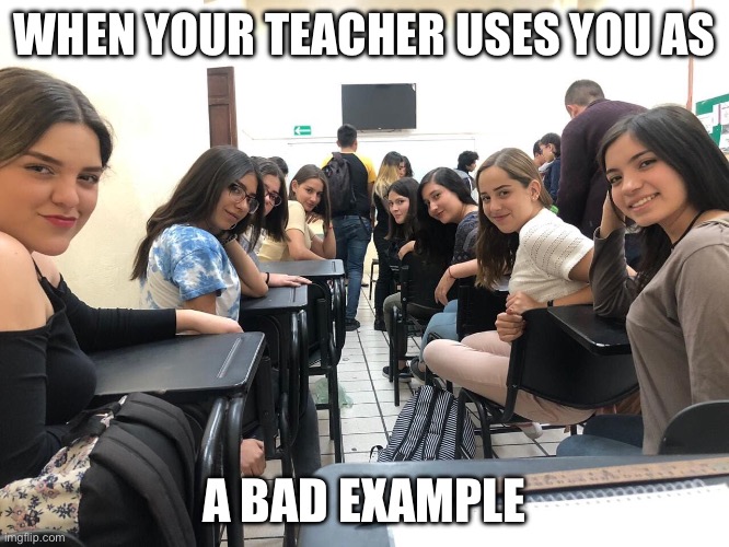 Bad example | WHEN YOUR TEACHER USES YOU AS; A BAD EXAMPLE | image tagged in girls in class looking back | made w/ Imgflip meme maker
