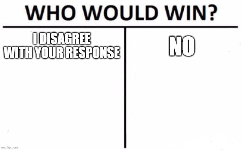 Who Would Win? Meme | I DISAGREE WITH YOUR RESPONSE; NO | image tagged in memes,who would win | made w/ Imgflip meme maker
