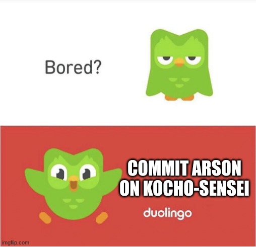 DUOLINGO BORED | COMMIT ARSON ON KOCHO-SENSEI | image tagged in duolingo bored,midnight horror school | made w/ Imgflip meme maker