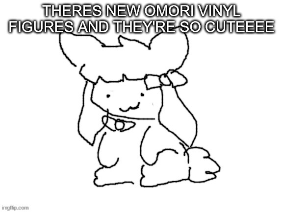 funne bunne (thx cinna!!) | THERES NEW OMORI VINYL FIGURES AND THEY'RE SO CUTEEEE | image tagged in funne bunne thx cinna | made w/ Imgflip meme maker