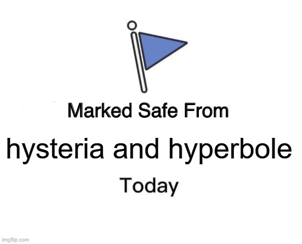 Hysteria & Hyperbole | hysteria and hyperbole | image tagged in memes,marked safe from,hysteria,hyperbole,mad,world | made w/ Imgflip meme maker