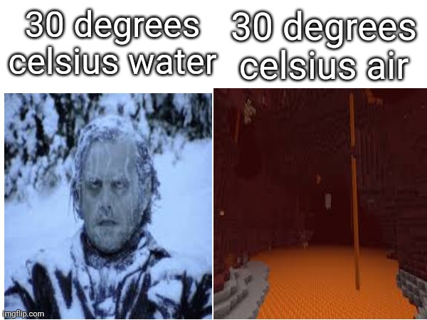 Only true person will understand | 30 degrees celsius air; 30 degrees celsius water | image tagged in hot,cold,minecraft,front page,science,the more you know | made w/ Imgflip meme maker